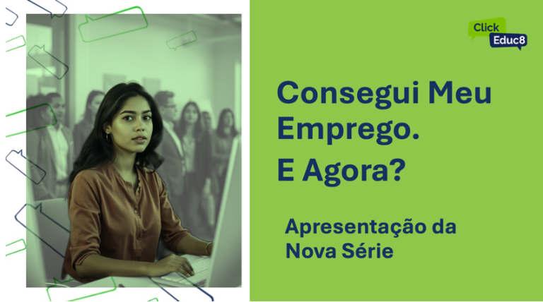 “Consegui o Emprego, e Agora?” A Série com Dicas Essenciais para Começar Bem na Carreira